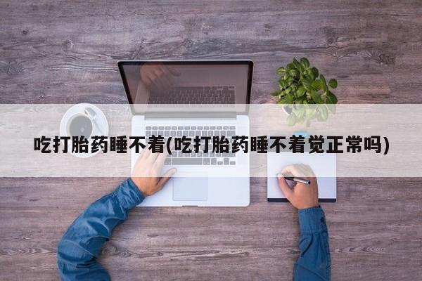 打胎药在线购买微信在线下单吃打胎药睡不着(吃打胎药睡不着觉正常吗)