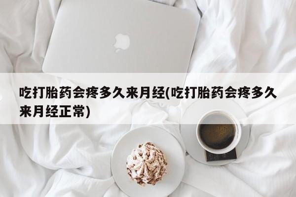 打胎药在线购买微信在线下单吃打胎药会疼多久来月经(吃打胎药会疼多久来月经正常)