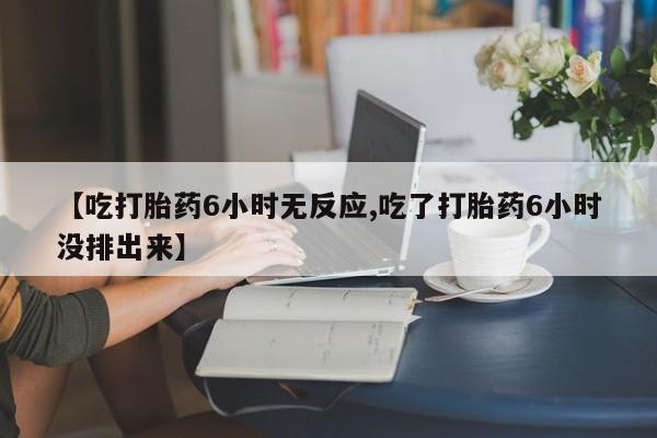 打胎药在线购买微信在线下单【吃打胎药6小时无反应,吃了打胎药6小时没排出来】