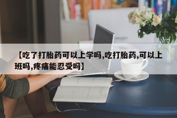 打胎药在线购买微信在线下单【吃了打胎药可以上学吗,吃打胎药,可以上班吗,疼痛能忍受吗】