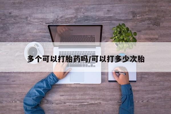 打胎药在线购买微信在线下单多个可以打胎药吗/可以打多少次胎