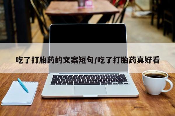 打胎药在线购买微信在线下单吃了打胎药的文案短句/吃了打胎药真好看