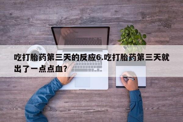打胎药在线购买微信在线下单吃打胎药第三天的反应6.吃打胎药第三天就出了一点点血？