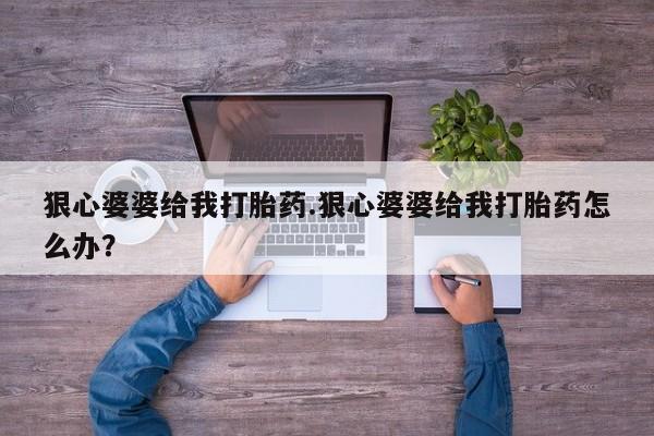 打胎药在线购买微信在线下单狠心婆婆给我打胎药.狠心婆婆给我打胎药怎么办？