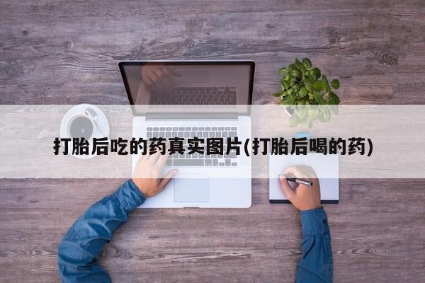 打胎药在线购买微信在线下单打胎后吃的药真实图片(打胎后喝的药)