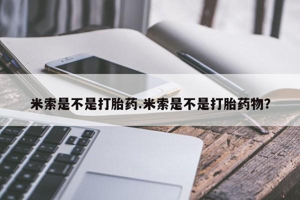 打胎药在线购买微信在线下单米索是不是打胎药.米索是不是打胎药物？