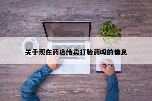 打胎药在线购买微信在线下单关于现在药店给卖打胎药吗的信息