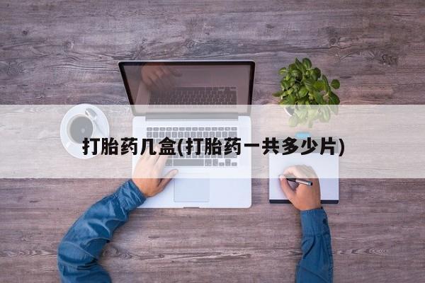 打胎药在线购买微信在线下单打胎药几盒(打胎药一共多少片)