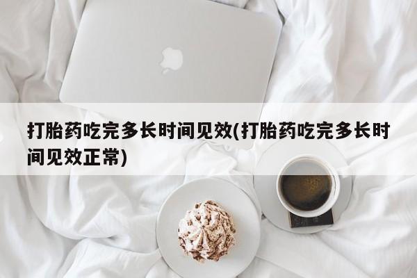 打胎药在线购买微信在线下单打胎药吃完多长时间见效(打胎药吃完多长时间见效正常)