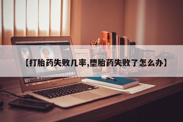 打胎药在线购买微信在线下单【打胎药失败几率,堕胎药失败了怎么办】