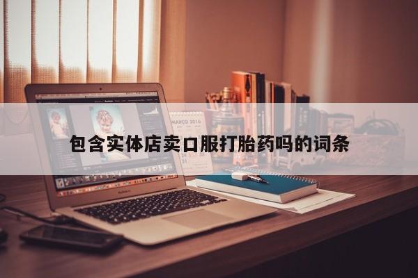 打胎药在线购买微信在线下单包含实体店卖口服打胎药吗的词条