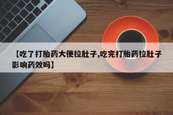打胎药在线购买微信在线下单【吃了打胎药大便拉肚子,吃完打胎药拉肚子影响药效吗】