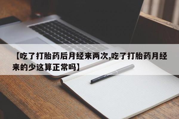 打胎药在线购买微信在线下单【吃了打胎药后月经来两次,吃了打胎药月经来的少这算正常吗】