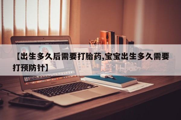 打胎药在线购买微信在线下单【出生多久后需要打胎药,宝宝出生多久需要打预防针】