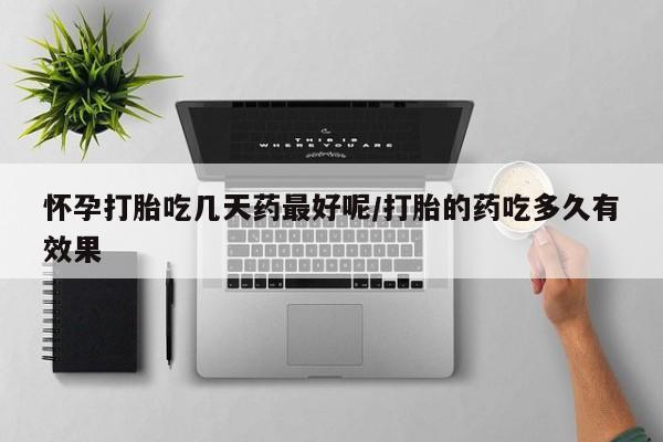 打胎药在线购买微信在线下单怀孕打胎吃几天药最好呢/打胎的药吃多久有效果
