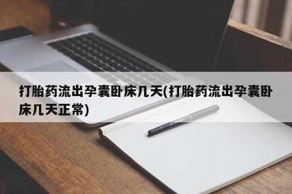 打胎药在线购买微信在线下单打胎药流出孕囊卧床几天(打胎药流出孕囊卧床几天正常)