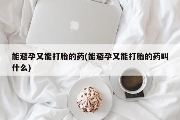 打胎药在线购买微信在线下单能避孕又能打胎的药(能避孕又能打胎的药叫什么)