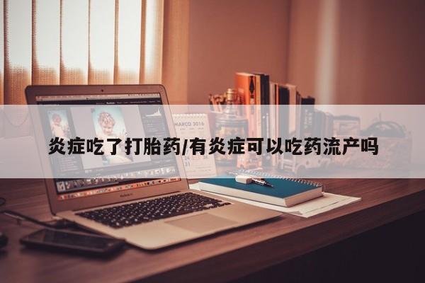 打胎药在线购买微信在线下单炎症吃了打胎药/有炎症可以吃药流产吗