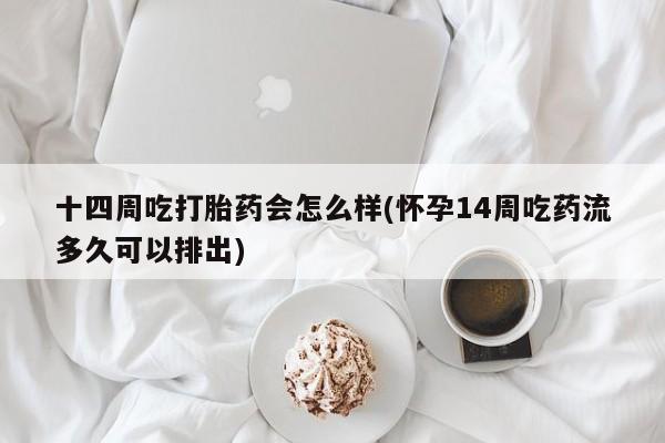 打胎药在线购买微信在线下单十四周吃打胎药会怎么样(怀孕14周吃药流多久可以排出)