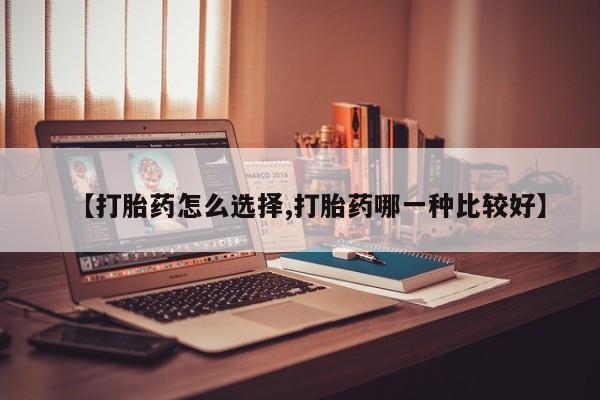 打胎药在线购买微信在线下单【打胎药怎么选择,打胎药哪一种比较好】