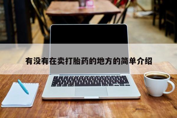 打胎药在线购买微信在线下单有没有在卖打胎药的地方的简单介绍
