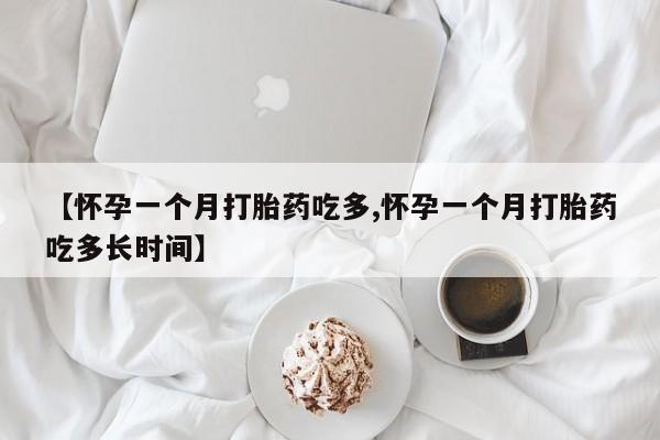 打胎药在线购买微信在线下单【怀孕一个月打胎药吃多,怀孕一个月打胎药吃多长时间】