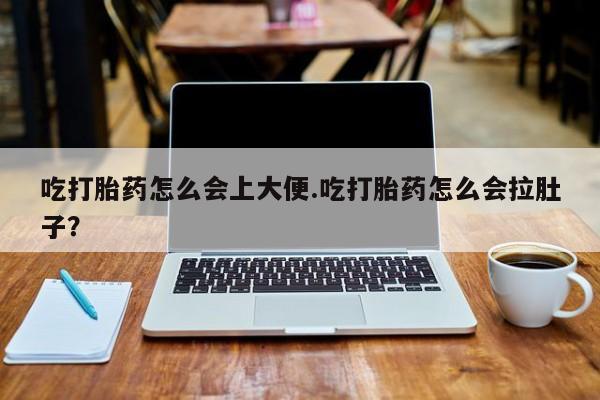 打胎药在线购买微信在线下单吃打胎药怎么会上大便.吃打胎药怎么会拉肚子？