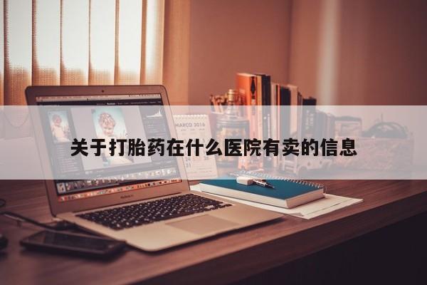 打胎药在线购买微信在线下单关于打胎药在什么医院有卖的信息