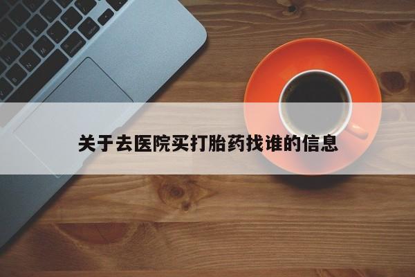 打胎药在线购买微信在线下单关于去医院买打胎药找谁的信息