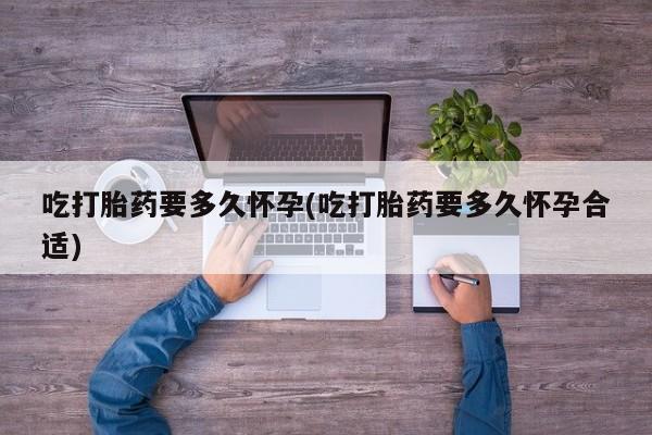打胎药在线购买微信在线下单吃打胎药要多久怀孕(吃打胎药要多久怀孕合适)